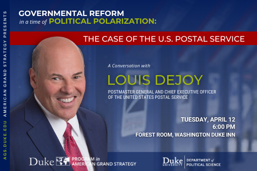 Governmental Reform in A Time of Political Polarization: The Case of the U.S Postal Service with Louis DeJoy on April 12 at 6PM; Forest Room, Washington Duke Inn